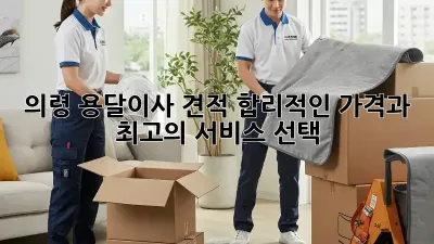의령 용달이사 견적: 합리적인 가격과 최고의 서비스 선택