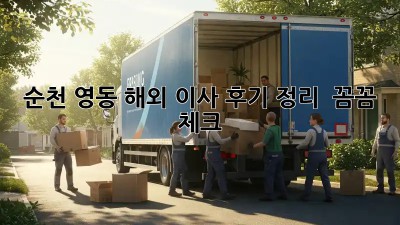 순천 영동 해외 이사 후기 정리📦 ✈️ 꼼꼼 체크!